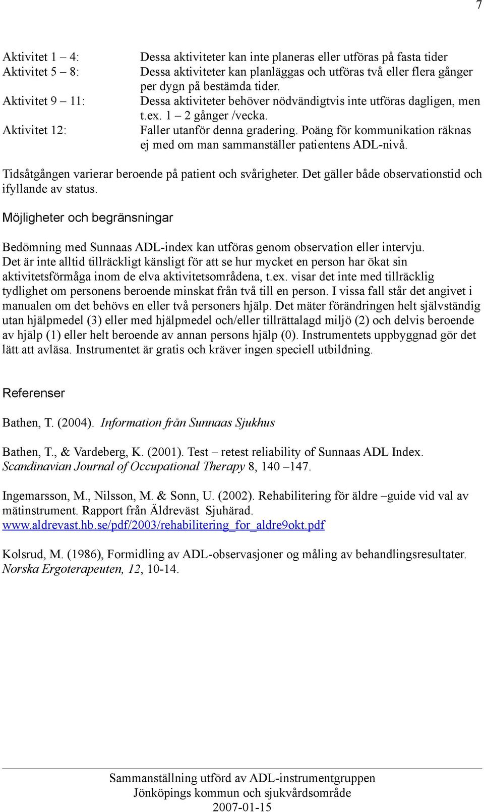 Poäng för kommunikation räknas ej med om man sammanställer patientens ADL-nivå. Tidsåtgången varierar beroende på patient och svårigheter. Det gäller både observationstid och ifyllande av status.