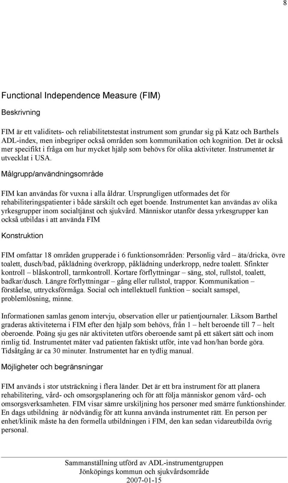 Målgrupp/användningsområde FIM kan användas för vuxna i alla åldrar. Ursprungligen utformades det för rehabiliteringspatienter i både särskilt och eget boende.