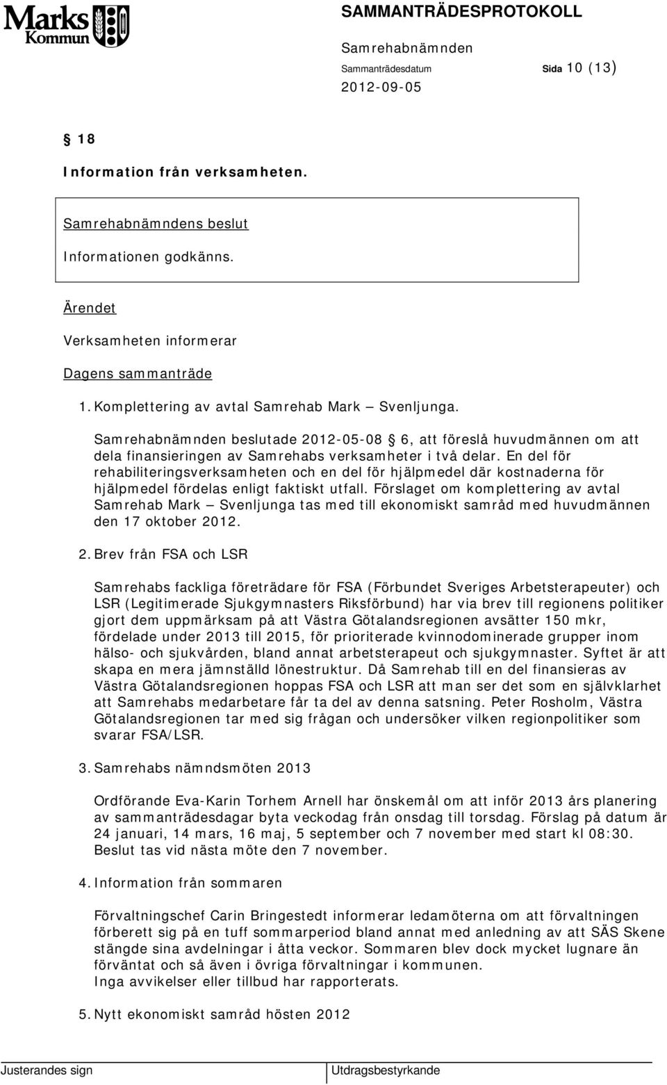 En del för rehabiliteringsverksamheten och en del för hjälpmedel där kostnaderna för hjälpmedel fördelas enligt faktiskt utfall.