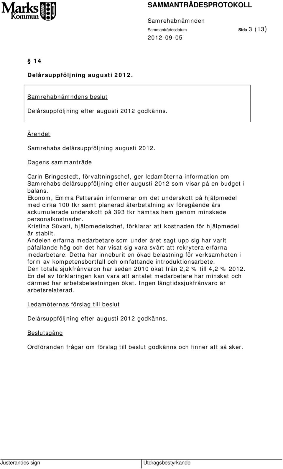 Ekonom, Emma Pettersén informerar om det underskott på hjälpmedel med cirka 100 tkr samt planerad återbetalning av föregående års ackumulerade underskott på 393 tkr hämtas hem genom minskade