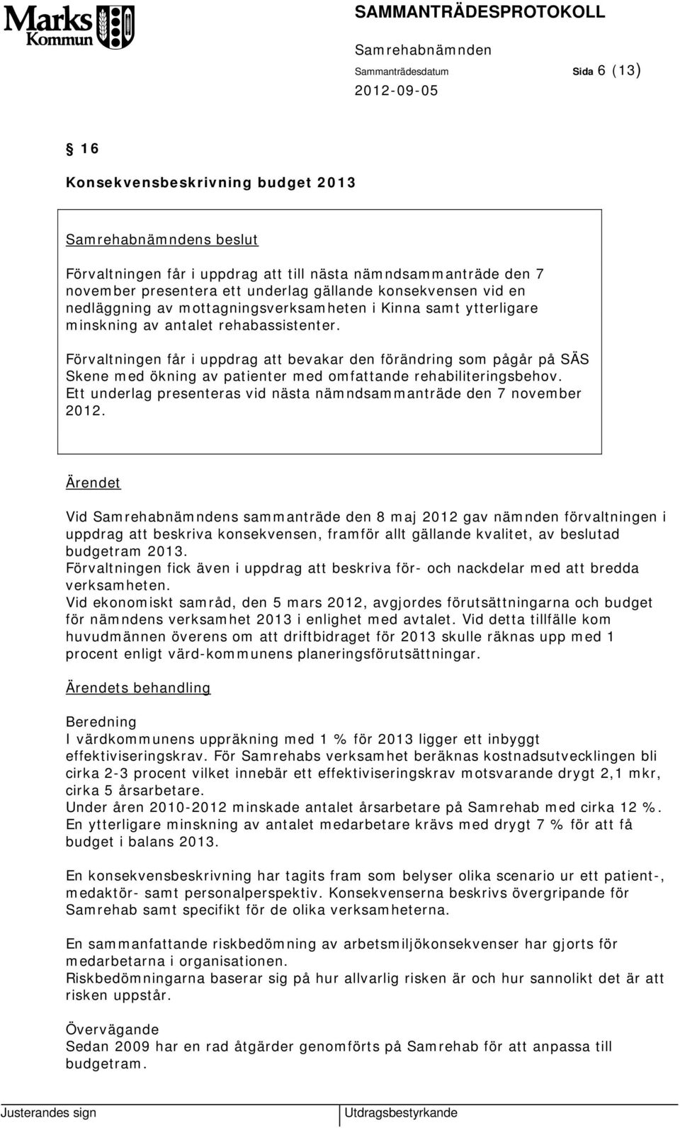 Förvaltningen får i uppdrag att bevakar den förändring som pågår på SÄS Skene med ökning av patienter med omfattande rehabiliteringsbehov.