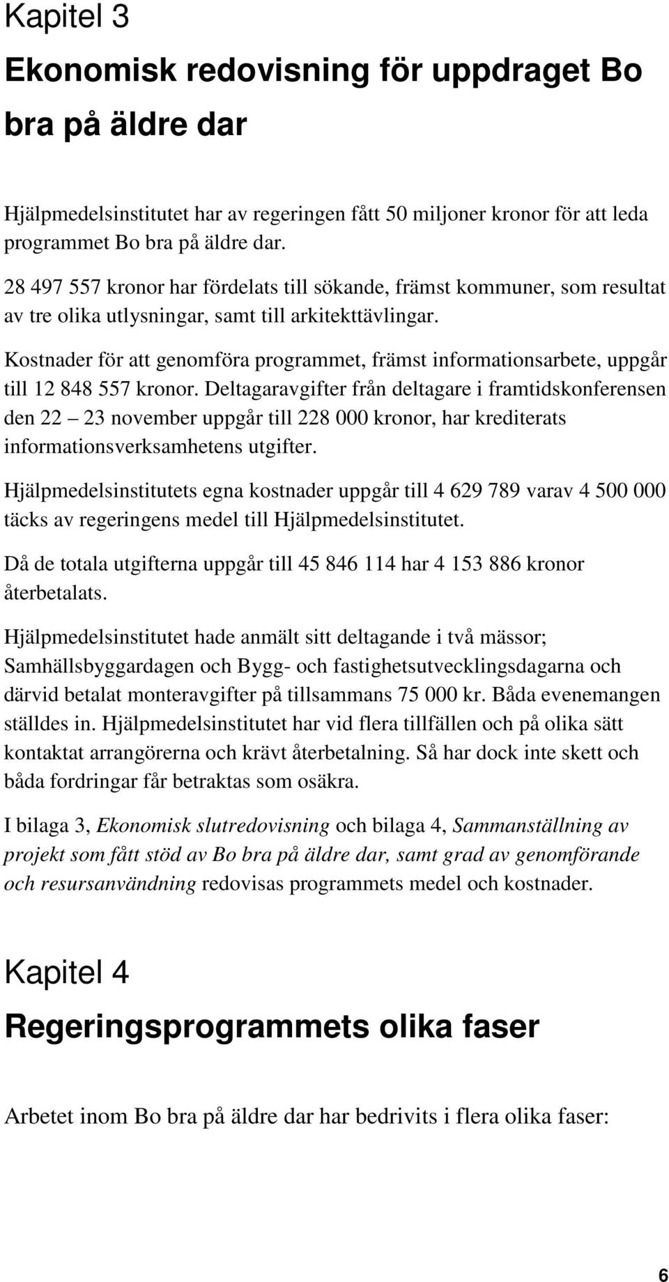 Kostnader för att genomföra programmet, främst informationsarbete, uppgår till 12 848 557 kronor.