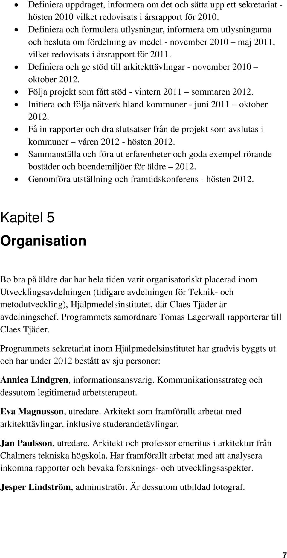 Definiera och ge stöd till arkitekttävlingar - november 2010 oktober 2012. Följa projekt som fått stöd - vintern 2011 sommaren 2012. Initiera och följa nätverk bland kommuner - juni 2011 oktober 2012.