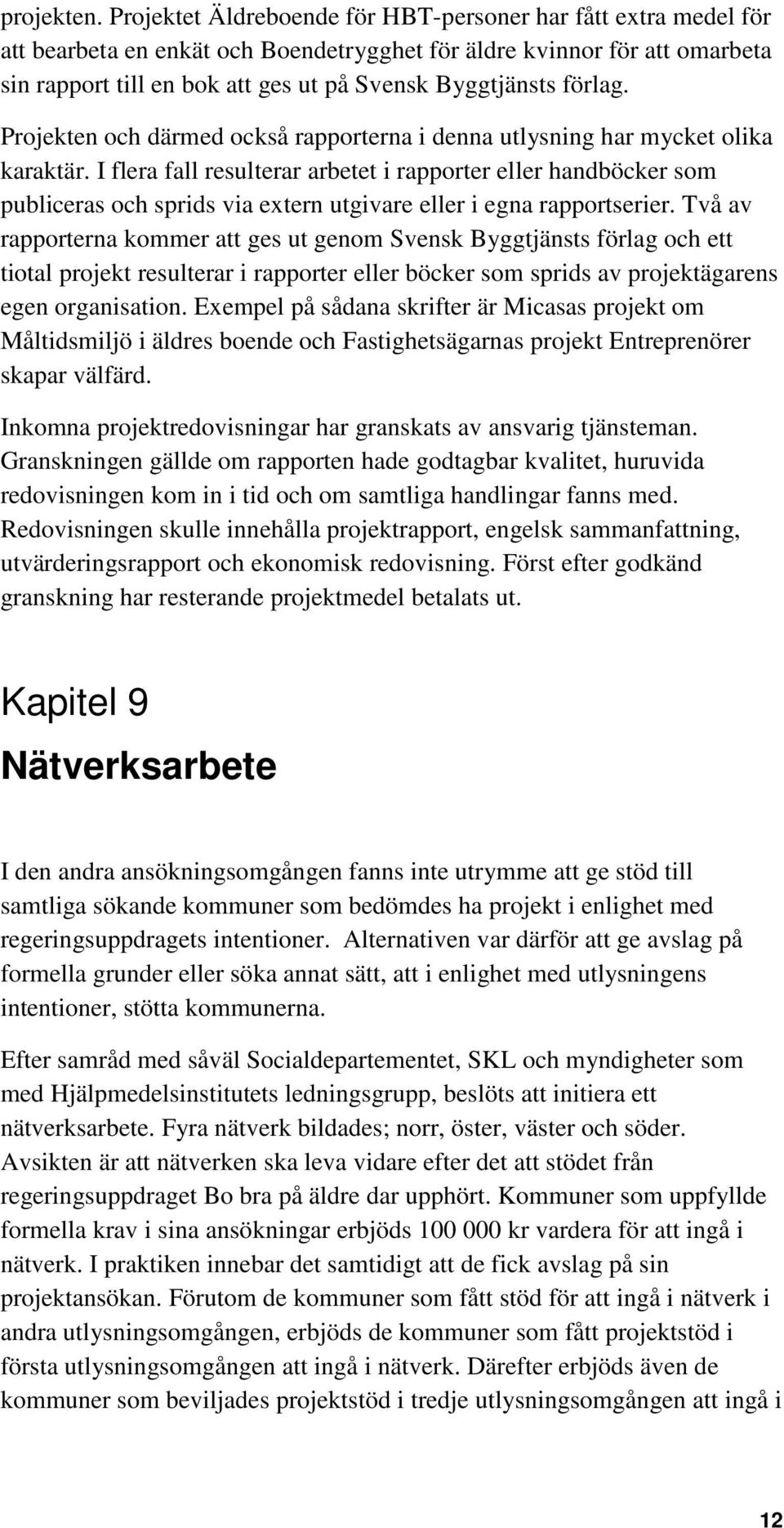 förlag. Projekten och därmed också rapporterna i denna utlysning har mycket olika karaktär.