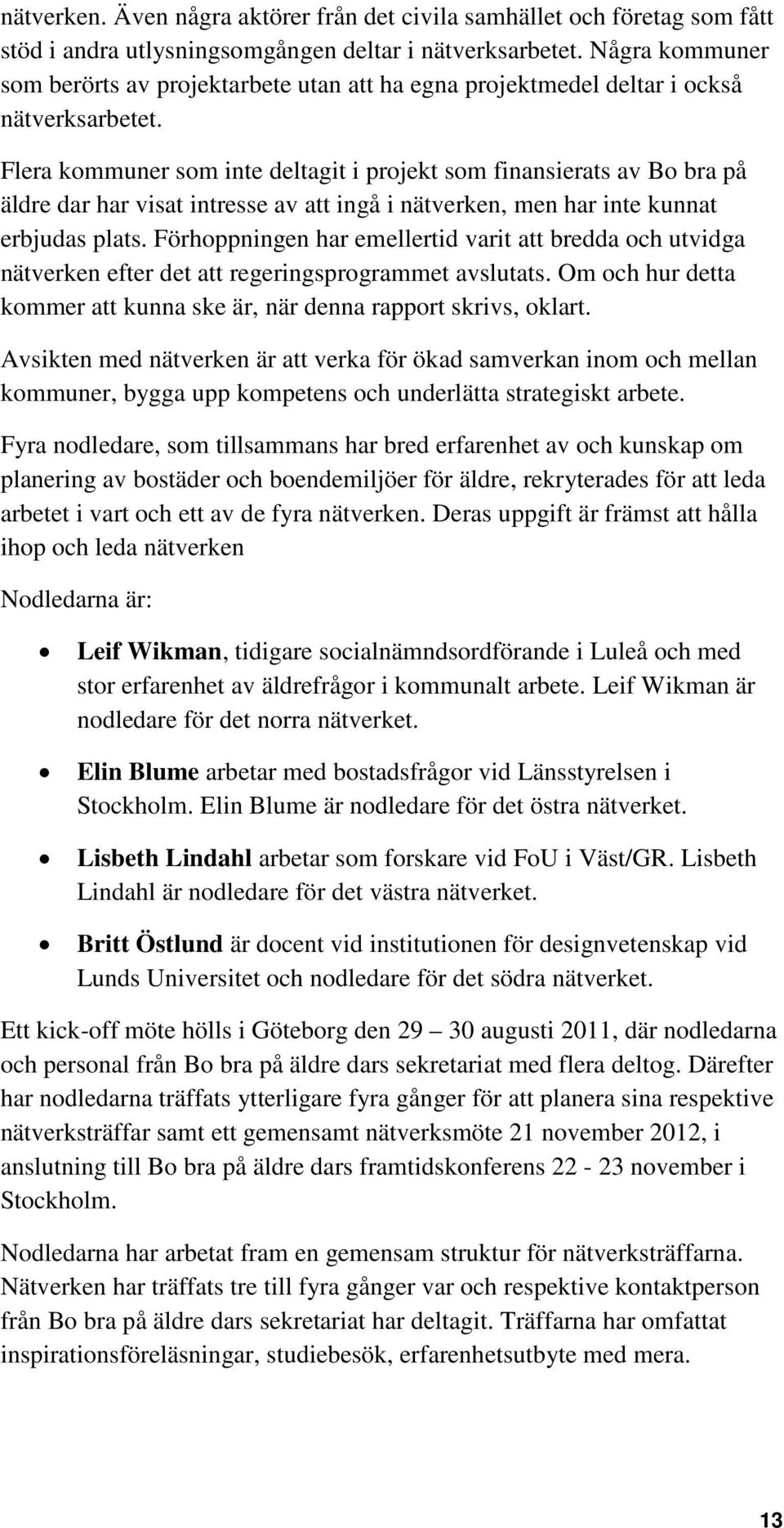 Flera kommuner som inte deltagit i projekt som finansierats av Bo bra på äldre dar har visat intresse av att ingå i nätverken, men har inte kunnat erbjudas plats.