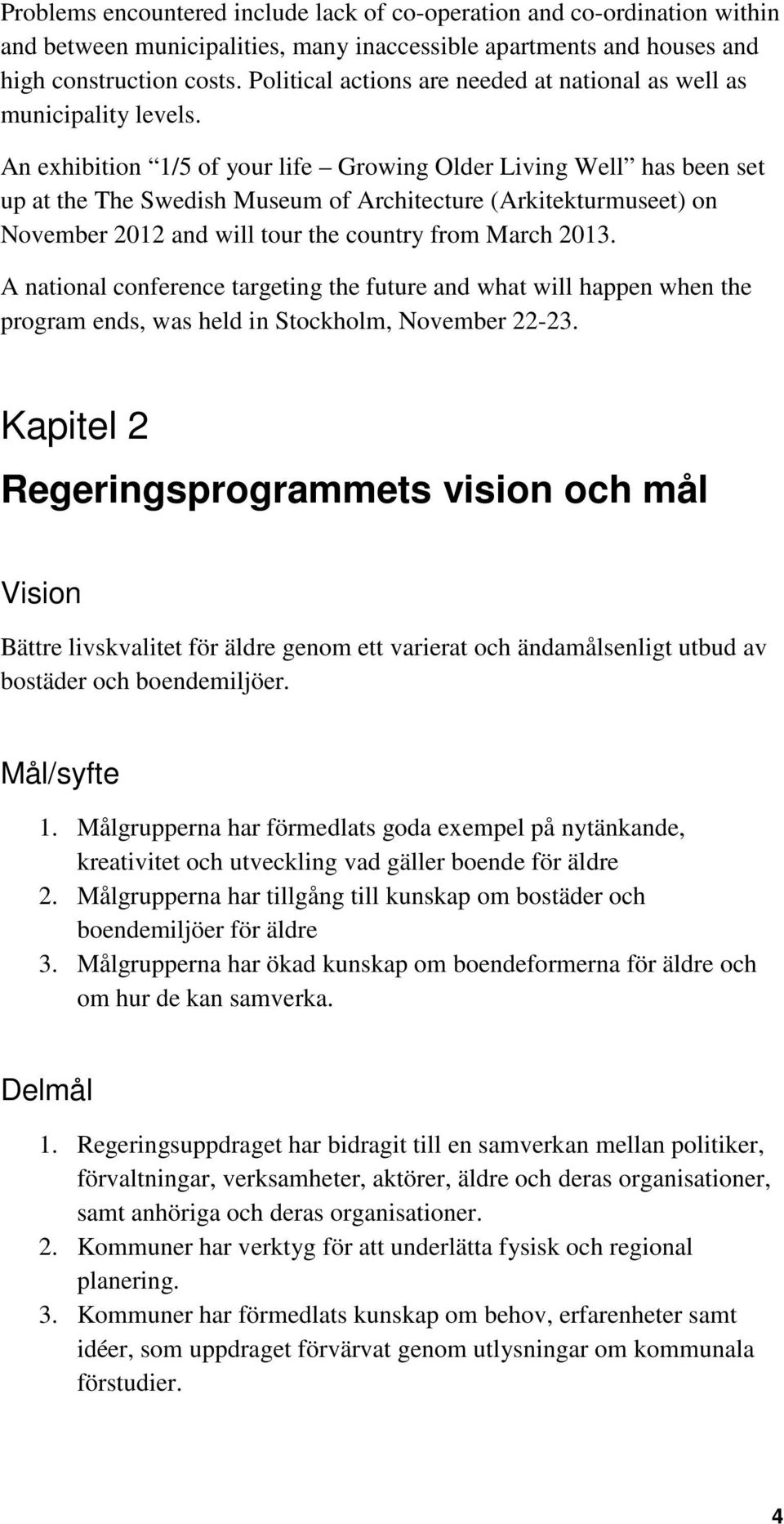 An exhibition 1/5 of your life Growing Older Living Well has been set up at the The Swedish Museum of Architecture (Arkitekturmuseet) on November 2012 and will tour the country from March 2013.