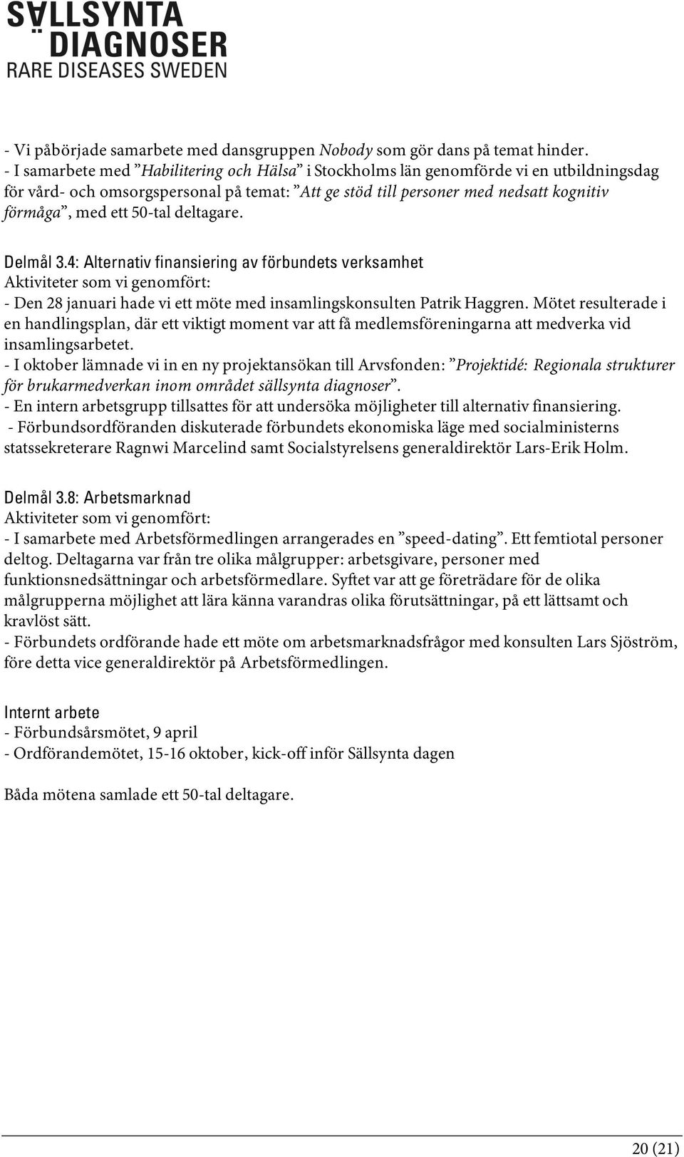 50-tal deltagare. Delmål 3.4: Alternativ finansiering av förbundets verksamhet Aktiviteter som vi genomfört: - Den 28 januari hade vi ett möte med insamlingskonsulten Patrik Haggren.