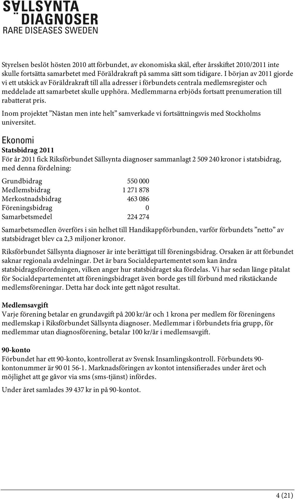 Medlemmarna erbjöds fortsatt prenumeration till rabatterat pris. Inom projektet Nästan men inte helt samverkade vi fortsättningsvis med Stockholms universitet.