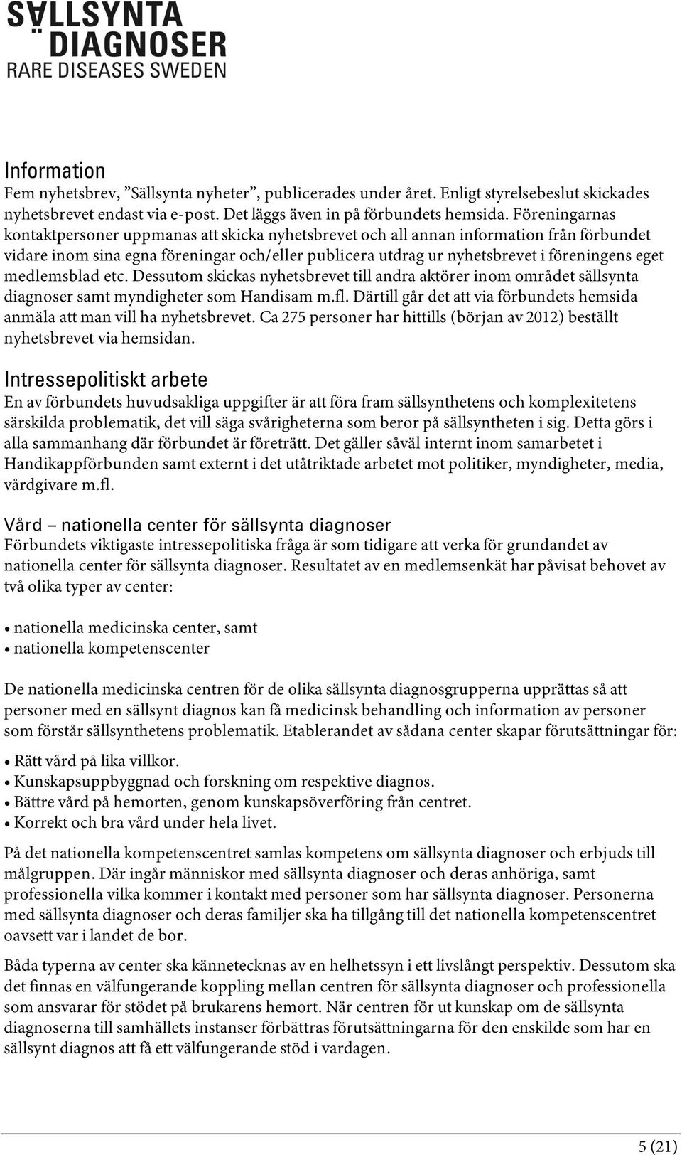medlemsblad etc. Dessutom skickas nyhetsbrevet till andra aktörer inom området sällsynta diagnoser samt myndigheter som Handisam m.fl.