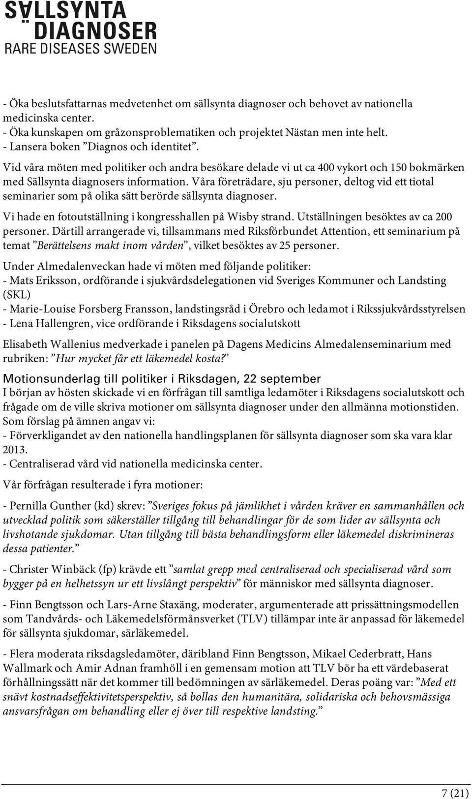 Våra företrädare, sju personer, deltog vid ett tiotal seminarier som på olika sätt berörde sällsynta diagnoser. Vi hade en fotoutställning i kongresshallen på Wisby strand.