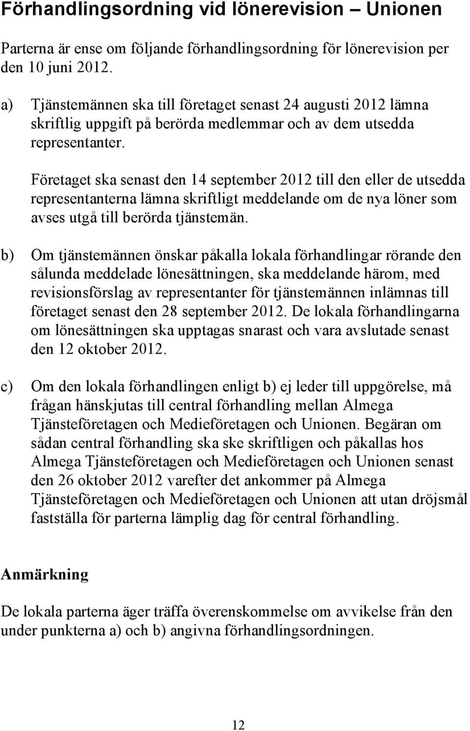 Företaget ska senast den 14 september 2012 till den eller de utsedda representanterna lämna skriftligt meddelande om de nya löner som avses utgå till berörda tjänstemän.