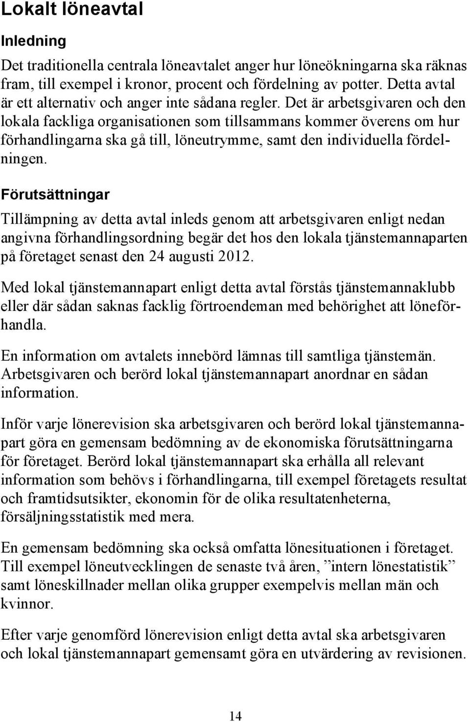 Det är arbetsgivaren och den lokala fackliga organisationen som tillsammans kommer överens om hur förhandlingarna ska gå till, löneutrymme, samt den individuella fördelningen.