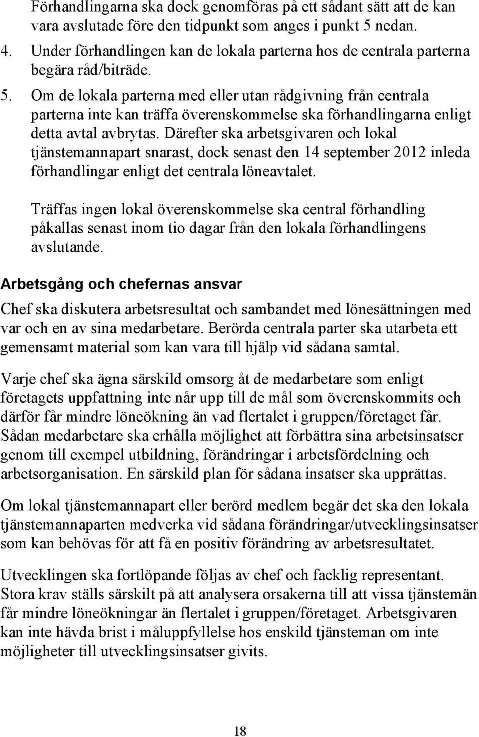 Om de lokala parterna med eller utan rådgivning från centrala parterna inte kan träffa överenskommelse ska förhandlingarna enligt detta avtal avbrytas.