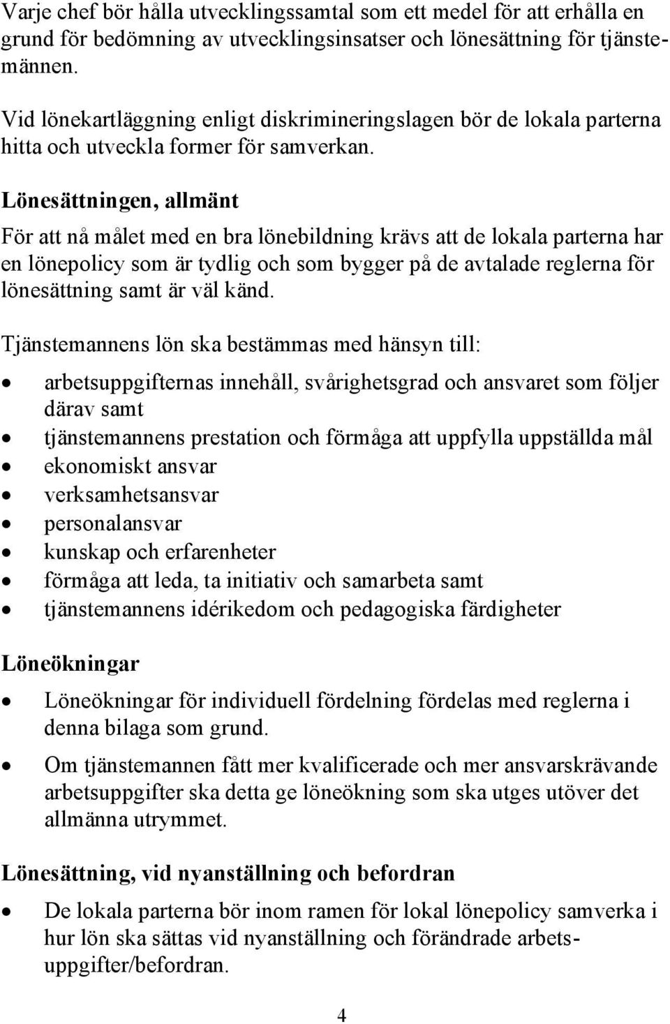 Lönesättningen, allmänt För att nå målet med en bra lönebildning krävs att de lokala parterna har en lönepolicy som är tydlig och som bygger på de avtalade reglerna för lönesättning samt är väl känd.