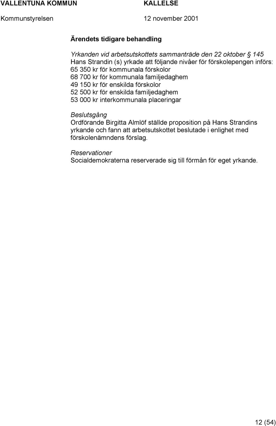 familjedaghem 53 000 kr interkommunala placeringar Beslutsgång Ordförande Birgitta Almlöf ställde proposition på Hans Strandins yrkande och fann