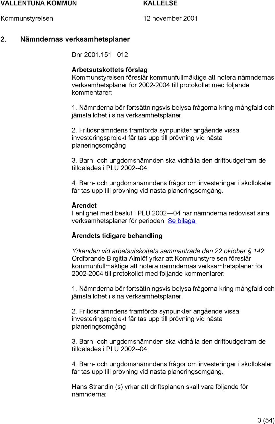 Nämnderna bör fortsättningsvis belysa frågorna kring mångfald och jämställdhet i sina verksamhetsplaner. 2.