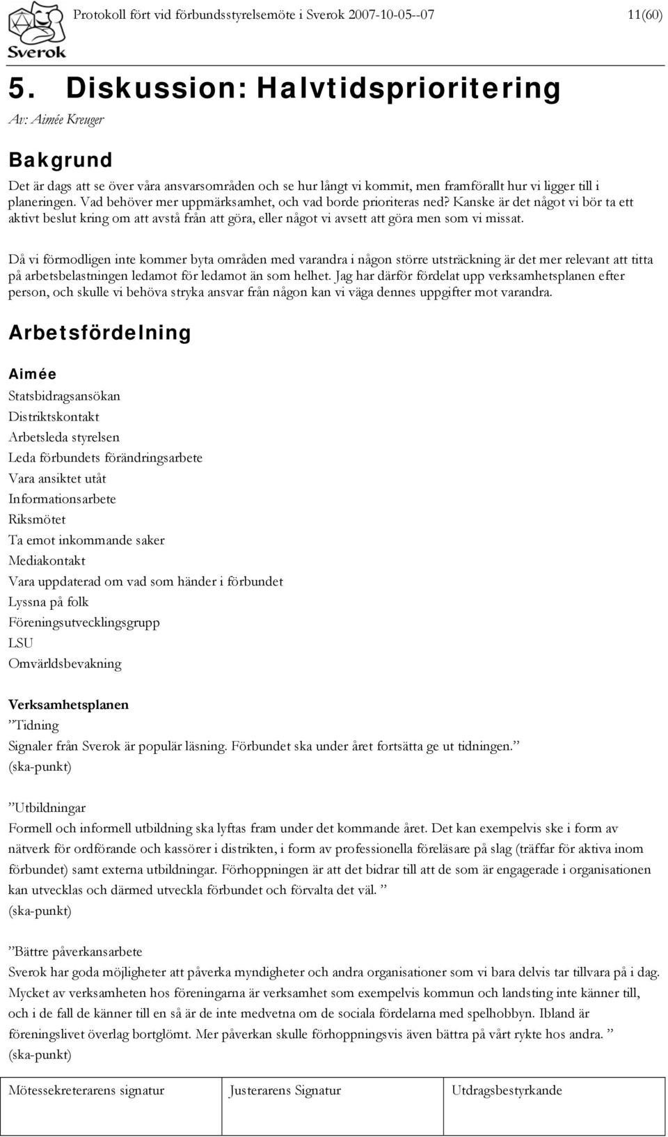 Vad behöver mer uppmärksamhet, och vad borde prioriteras ned? Kanske är det något vi bör ta ett aktivt beslut kring om att avstå från att göra, eller något vi avsett att göra men som vi missat.