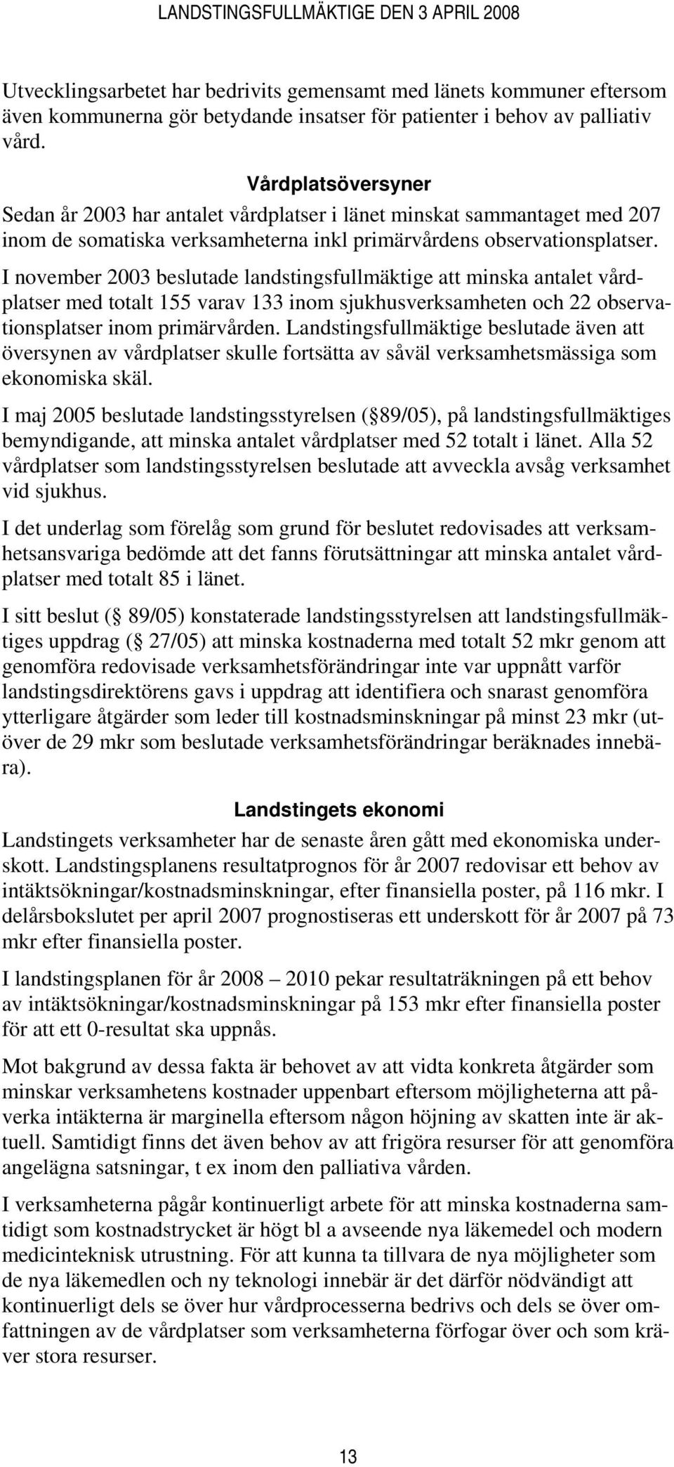 I november 2003 beslutade landstingsfullmäktige att minska antalet vårdplatser med totalt 155 varav 133 inom sjukhusverksamheten och 22 observationsplatser inom primärvården.