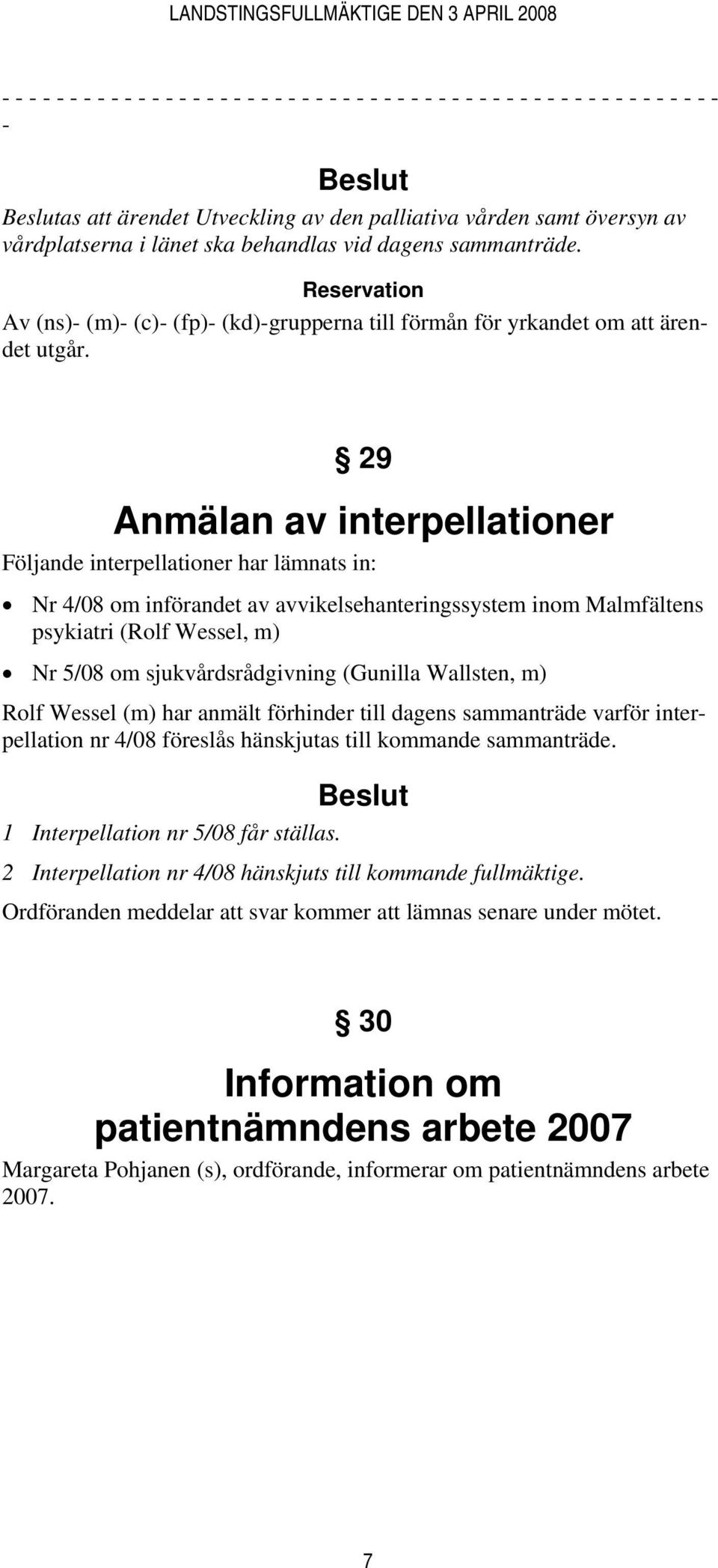 29 Anmälan av interpellationer Följande interpellationer har lämnats in: Nr 4/08 om införandet av avvikelsehanteringssystem inom Malmfältens psykiatri (Rolf Wessel, m) Nr 5/08 om sjukvårdsrådgivning