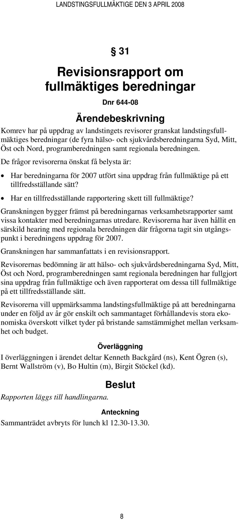 De frågor revisorerna önskat få belysta är: Har beredningarna för 2007 utfört sina uppdrag från fullmäktige på ett tillfredsställande sätt?