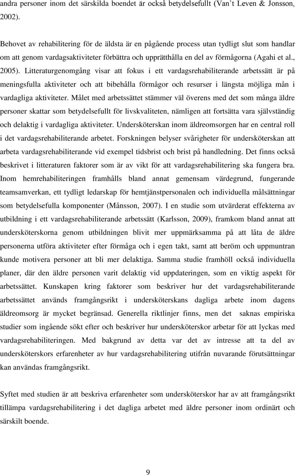 Litteraturgenomgång visar att fokus i ett vardagsrehabiliterande arbetssätt är på meningsfulla aktiviteter och att bibehålla förmågor och resurser i längsta möjliga mån i vardagliga aktiviteter.