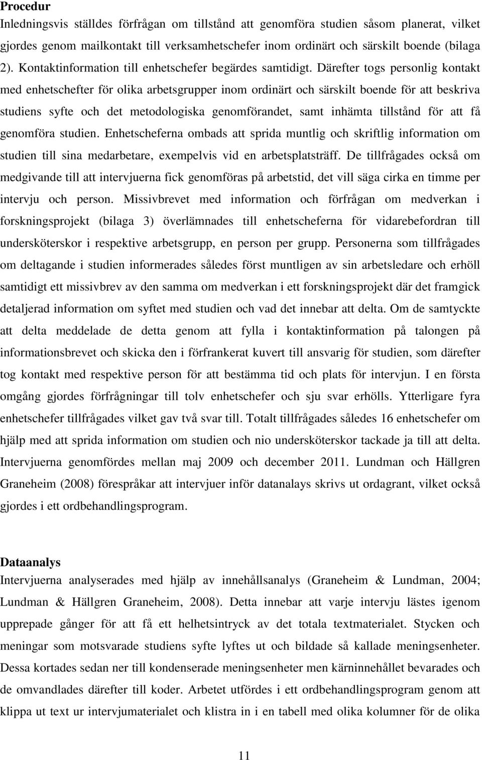 Därefter togs personlig kontakt med enhetschefter för olika arbetsgrupper inom ordinärt och särskilt boende för att beskriva studiens syfte och det metodologiska genomförandet, samt inhämta tillstånd