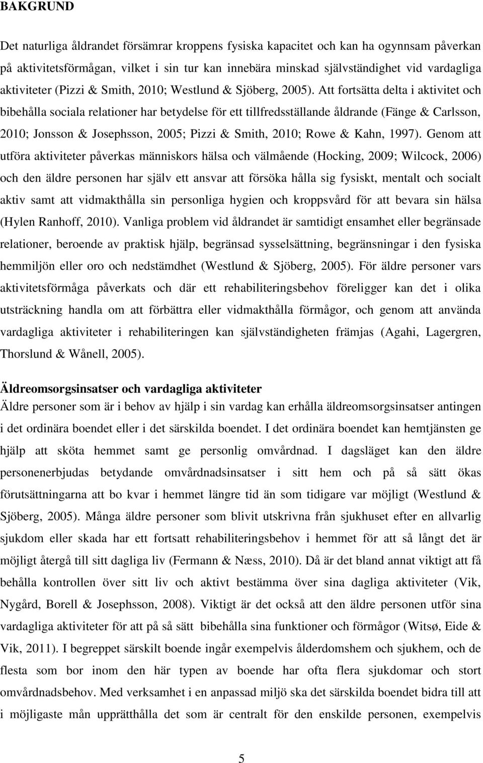 Att fortsätta delta i aktivitet och bibehålla sociala relationer har betydelse för ett tillfredsställande åldrande (Fänge & Carlsson, 2010; Jonsson & Josephsson, 2005; Pizzi & Smith, 2010; Rowe &