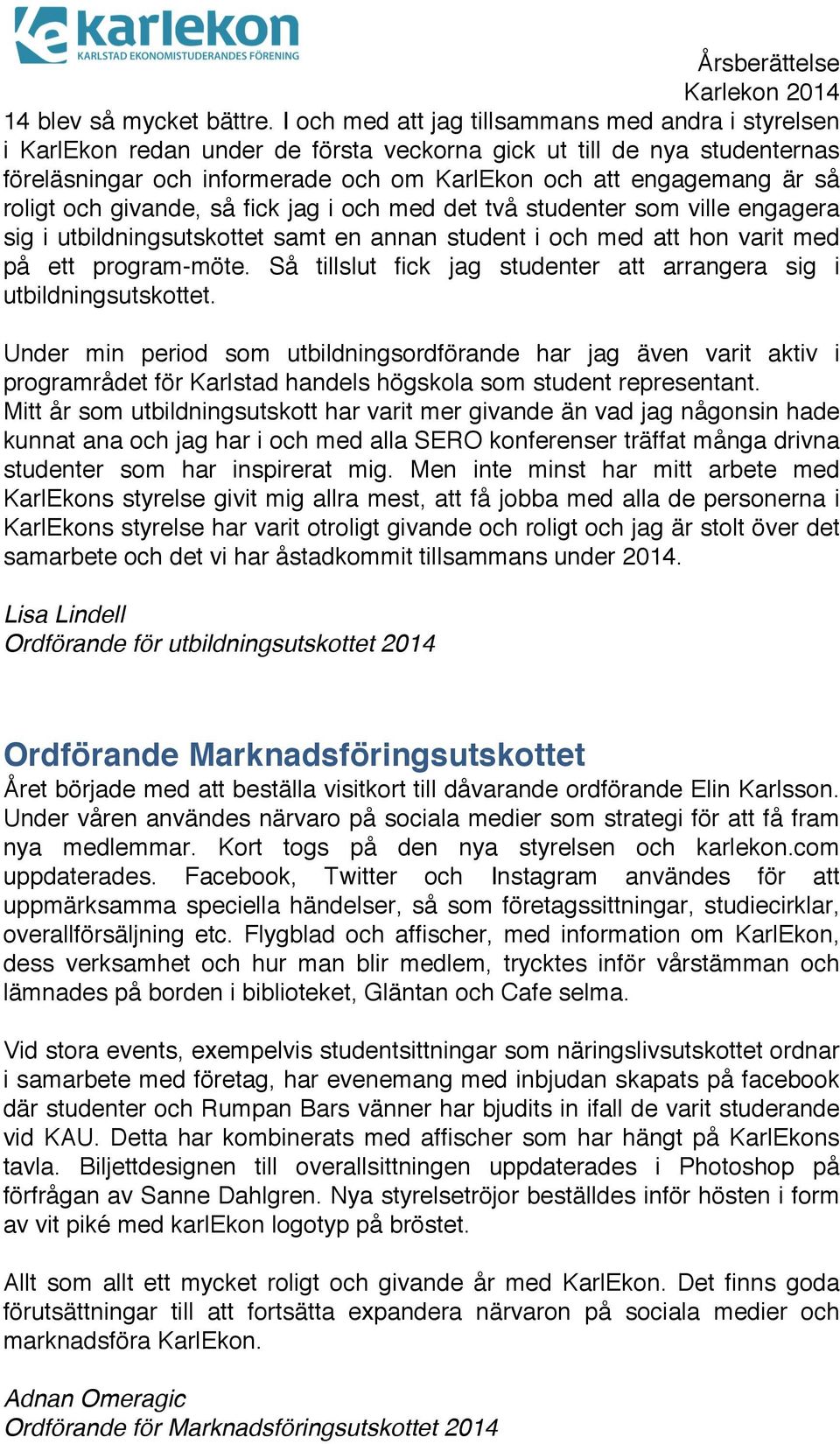 roligt och givande, så fick jag i och med det två studenter som ville engagera sig i utbildningsutskottet samt en annan student i och med att hon varit med på ett program-möte.