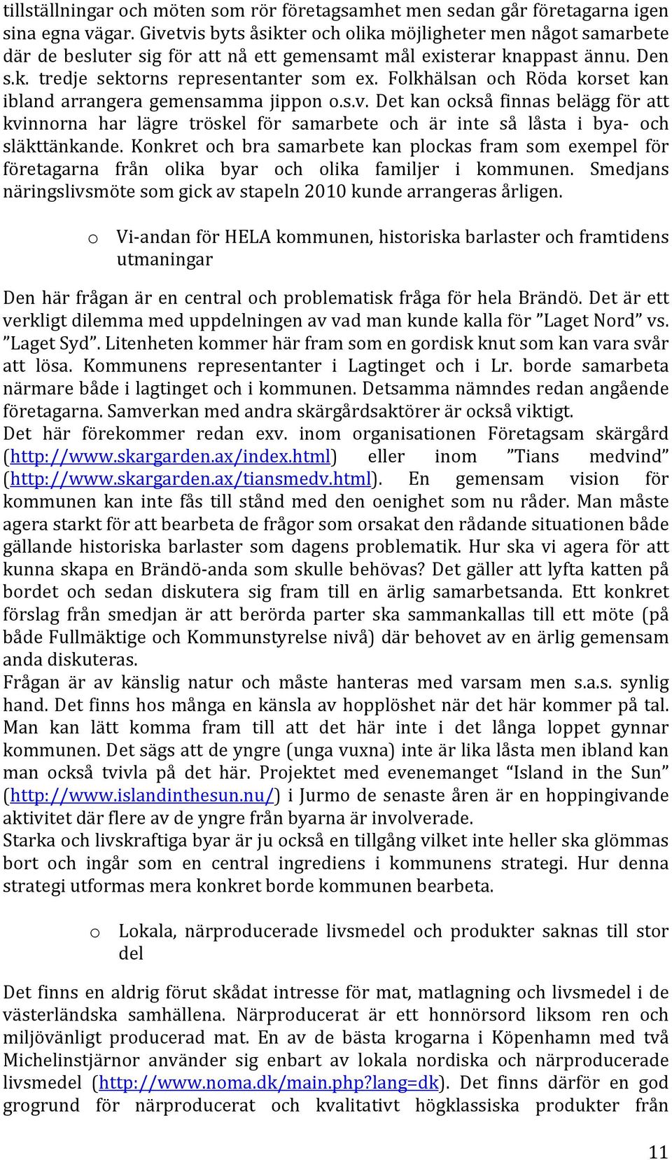 Folkhälsan och Röda korset kan ibland arrangera gemensamma jippon o.s.v. Det kan också finnas belägg för att kvinnorna har lägre tröskel för samarbete och är inte så låsta i bya- och släkttänkande.