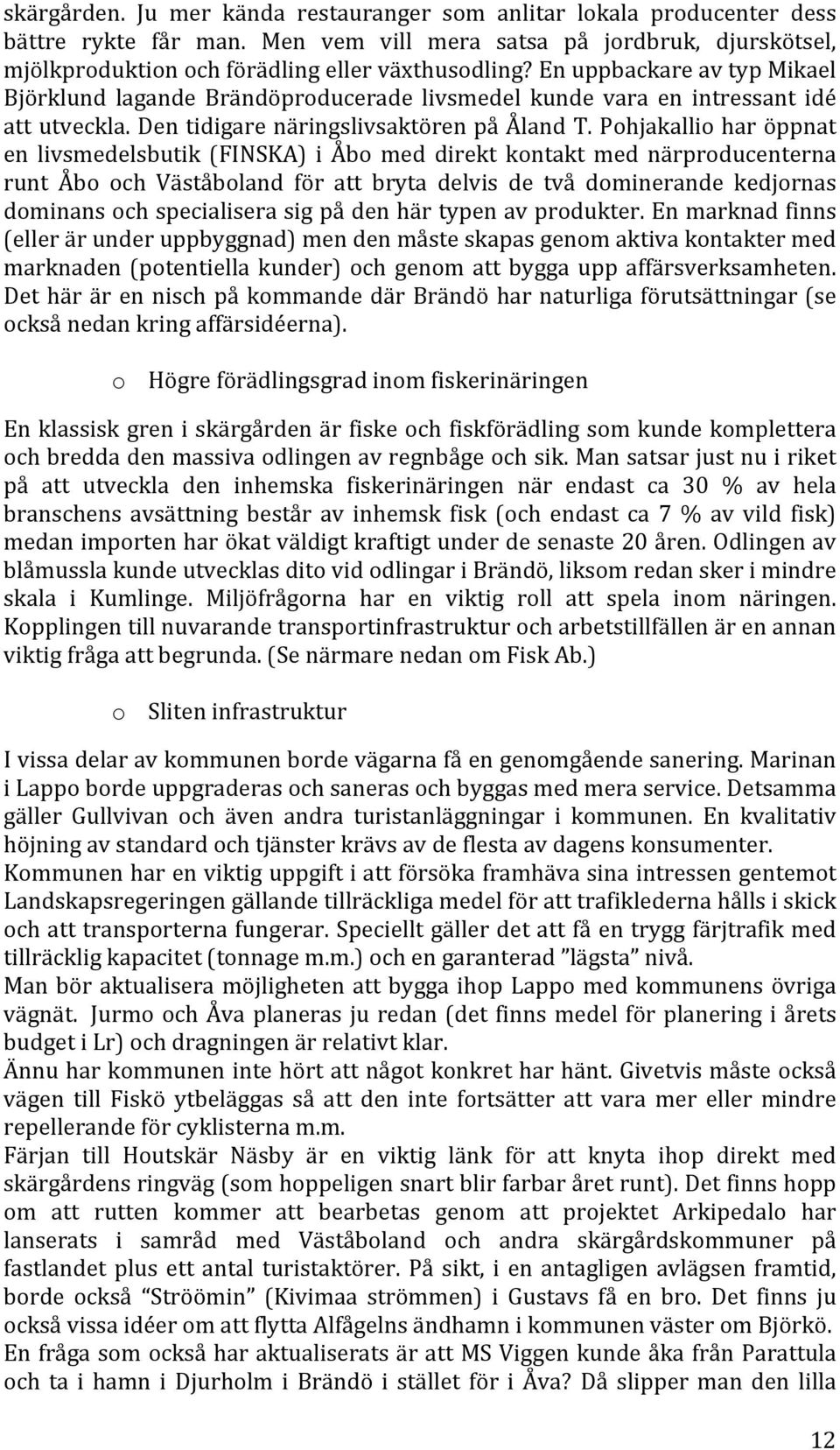 Pohjakallio har öppnat en livsmedelsbutik (FINSKA) i Åbo med direkt kontakt med närproducenterna runt Åbo och Väståboland för att bryta delvis de två dominerande kedjornas dominans och specialisera