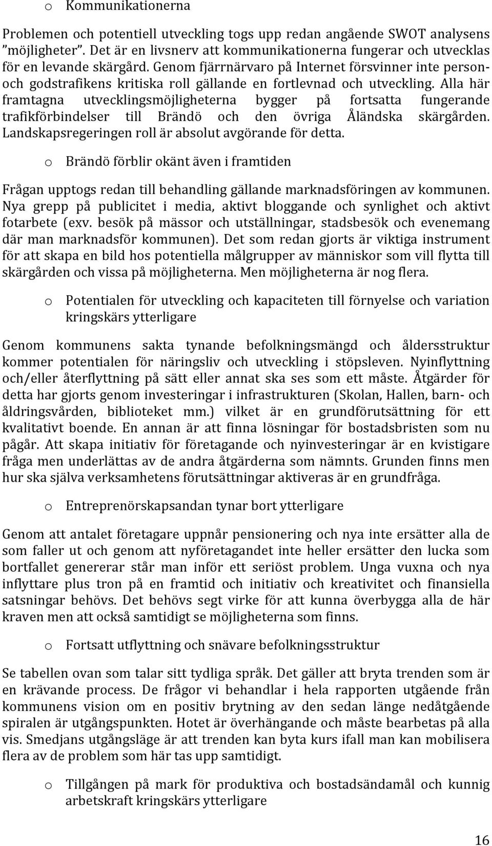 Alla här framtagna utvecklingsmöjligheterna bygger på fortsatta fungerande trafikförbindelser till Brändö och den övriga Åländska skärgården. Landskapsregeringen roll är absolut avgörande för detta.