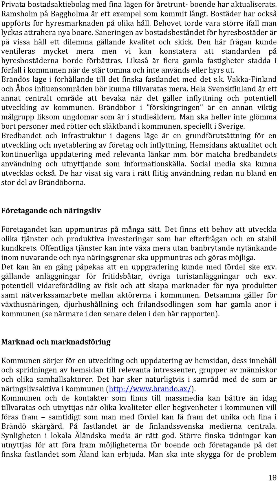 Den här frågan kunde ventileras mycket mera men vi kan konstatera att standarden på hyresbostäderna borde förbättras.