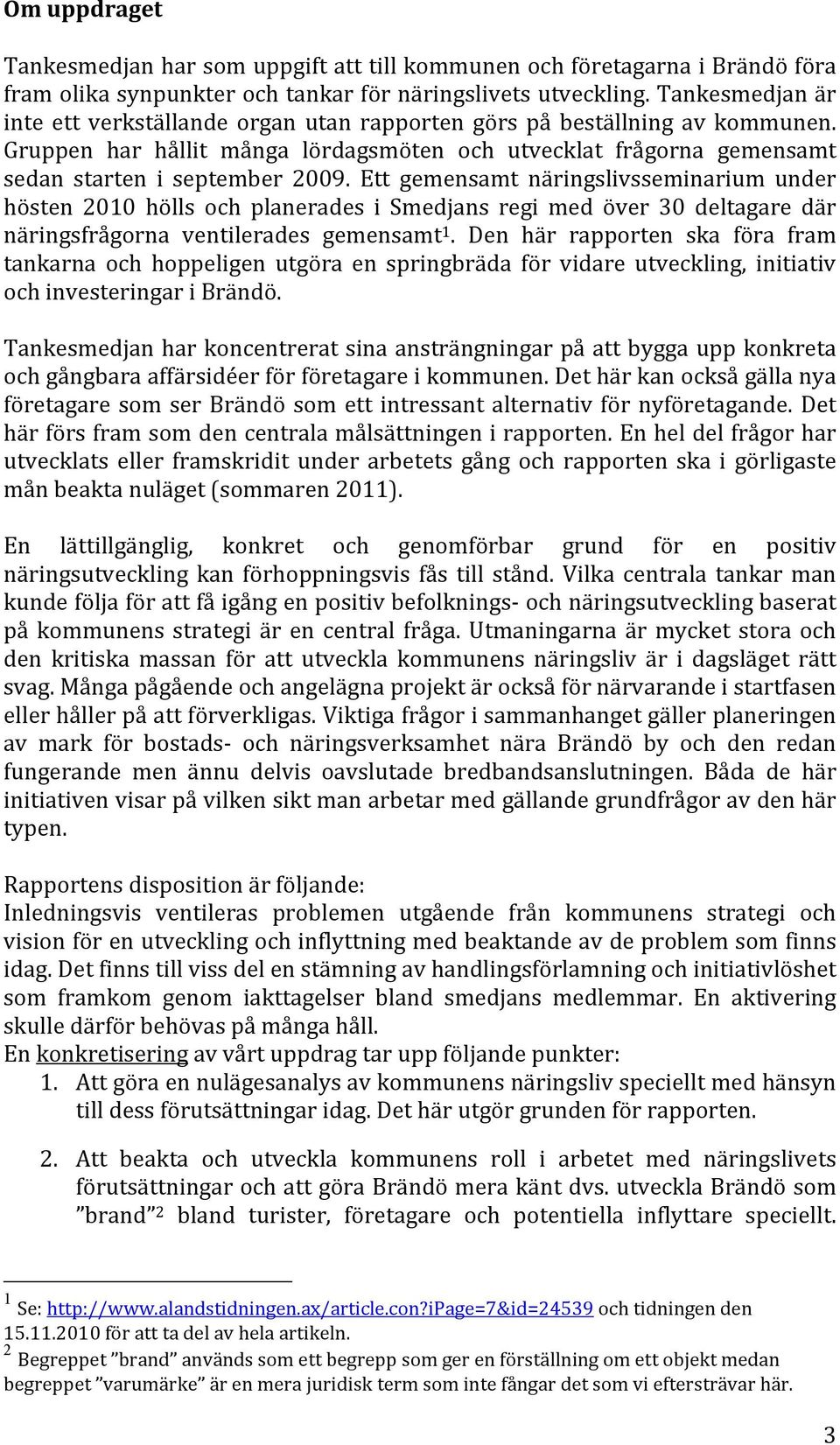 Ett gemensamt näringslivsseminarium under hösten 2010 hölls och planerades i Smedjans regi med över 30 deltagare där näringsfrågorna ventilerades gemensamt 1.