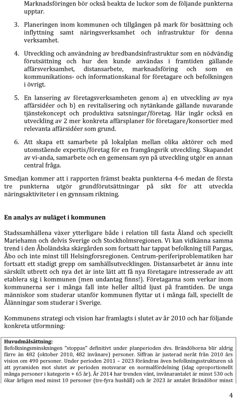 Utveckling och användning av bredbandsinfrastruktur som en nödvändig förutsättning och hur den kunde användas i framtiden gällande affärsverksamhet, distansarbete, marknadsföring och som en