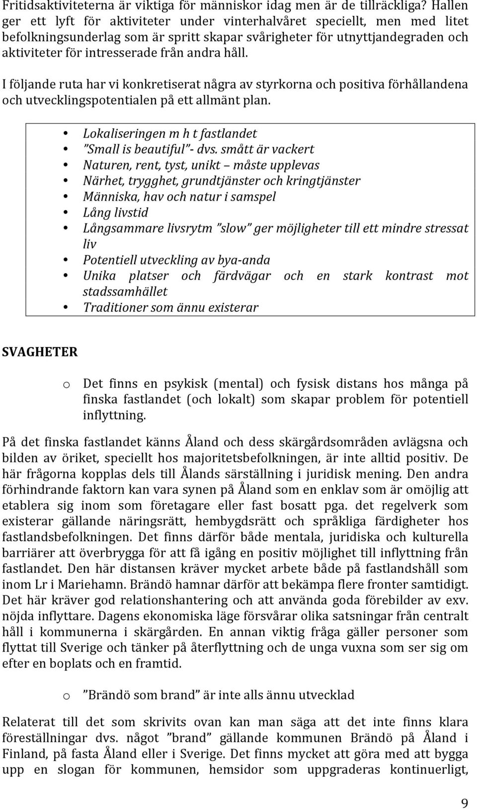 andra håll. I följande ruta har vi konkretiserat några av styrkorna och positiva förhållandena och utvecklingspotentialen på ett allmänt plan. Lokaliseringen m h t fastlandet Small is beautiful - dvs.