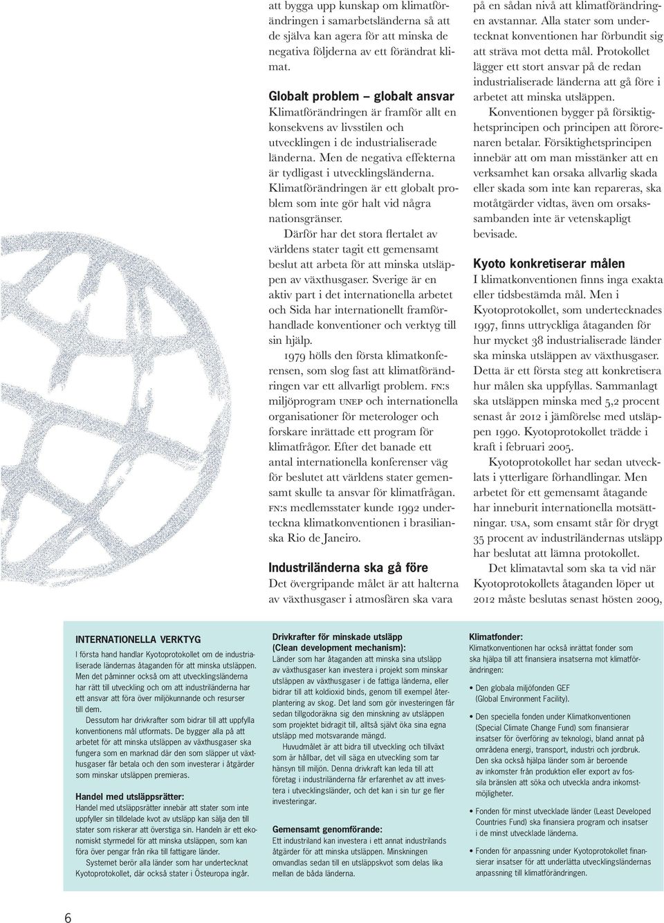 Men de negativa effekterna är tydligast i utvecklingsländerna. Klimatförändringen är ett globalt problem som inte gör halt vid några nations gränser.