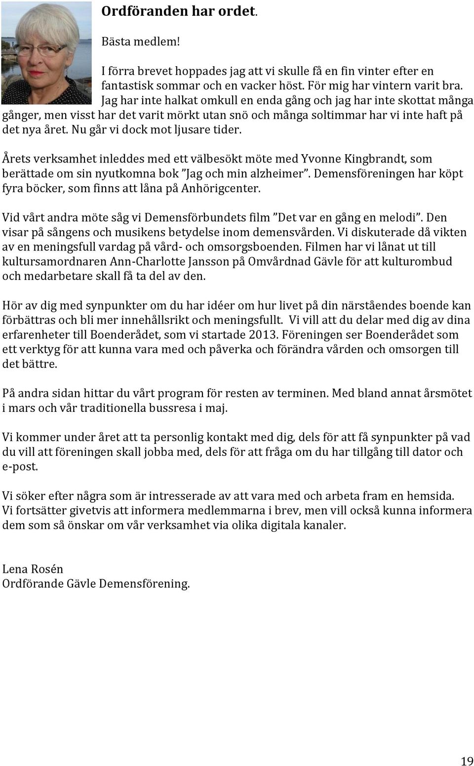 Nu går vi dock mot ljusare tider. Årets verksamhet inleddes med ett välbesökt möte med Yvonne Kingbrandt, som berättade om sin nyutkomna bok Jag och min alzheimer.