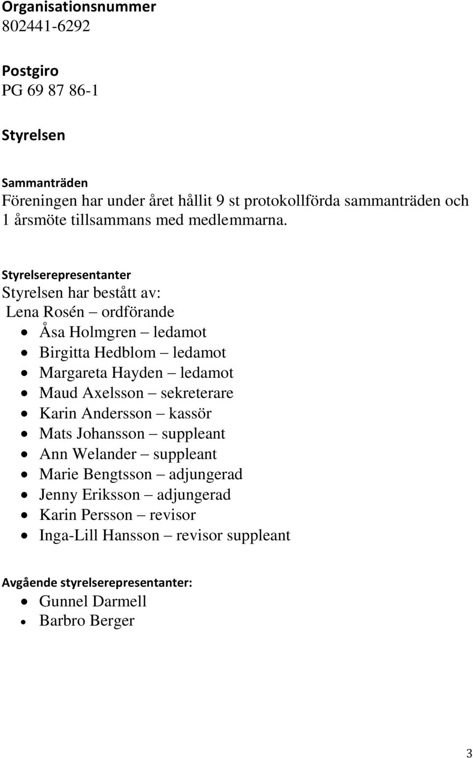 Styrelserepresentanter Styrelsen har bestått av: Lena Rosén ordförande Åsa Holmgren ledamot Birgitta Hedblom ledamot Margareta Hayden ledamot Maud