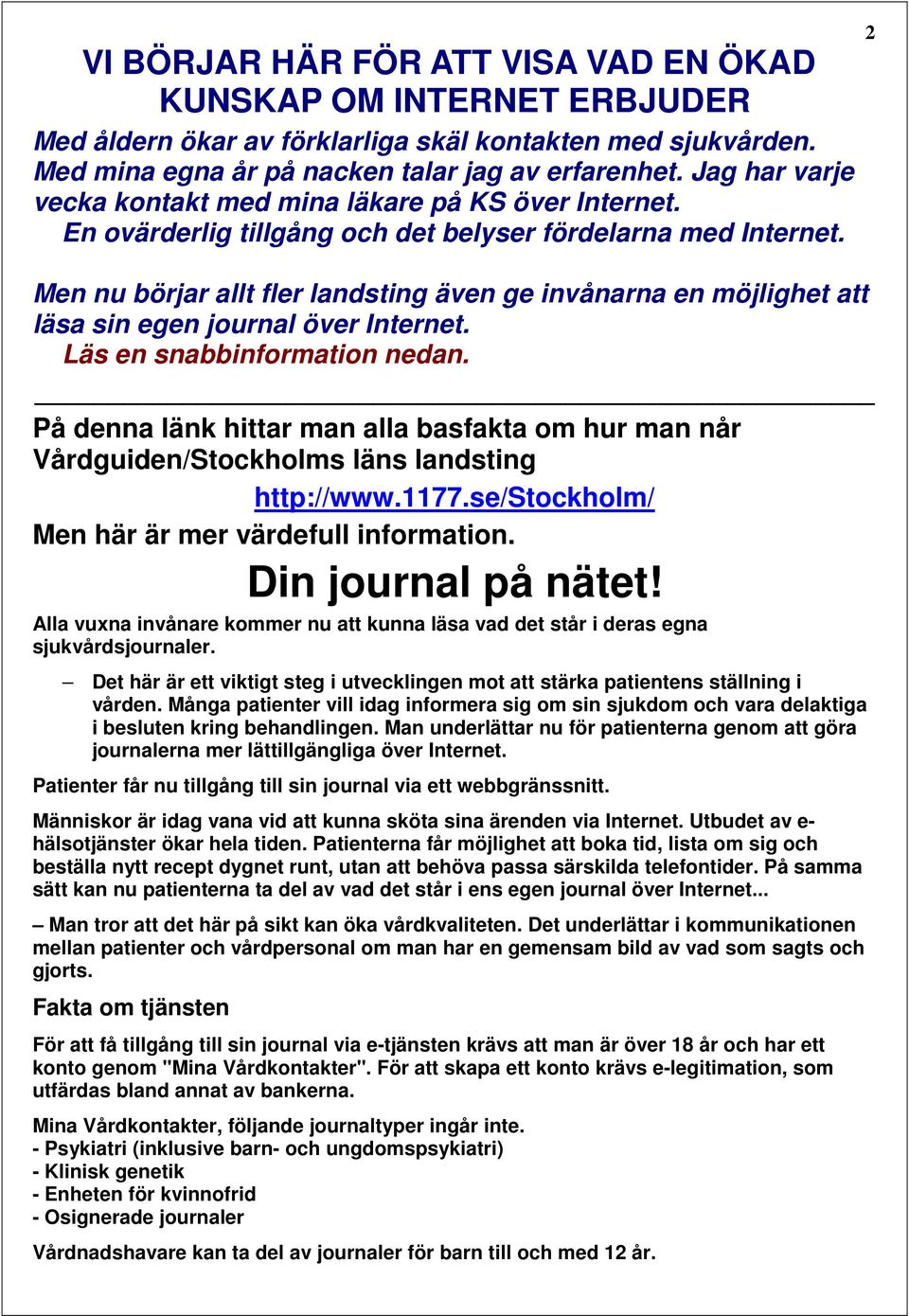 2 Men nu börjar allt fler landsting även ge invånarna en möjlighet att läsa sin egen journal över Internet. Läs en snabbinformation nedan.