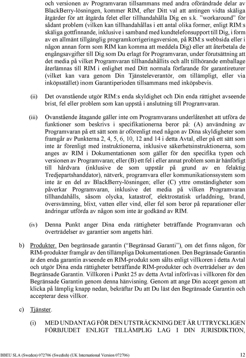 workaround för sådant problem (vilken kan tillhandahållas i ett antal olika former, enligt RIM:s skäliga gottfinnande, inklusive i samband med kundtelefonsupport till Dig, i form av en allmänt