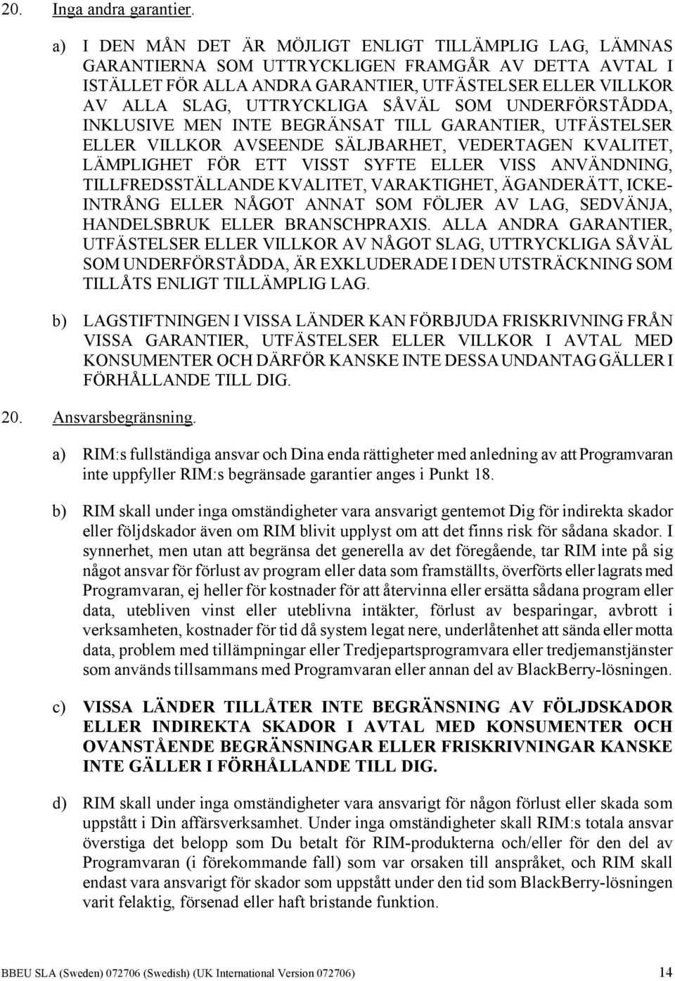 SÅVÄL SOM UNDERFÖRSTÅDDA, INKLUSIVE MEN INTE BEGRÄNSAT TILL GARANTIER, UTFÄSTELSER ELLER VILLKOR AVSEENDE SÄLJBARHET, VEDERTAGEN KVALITET, LÄMPLIGHET FÖR ETT VISST SYFTE ELLER VISS ANVÄNDNING,