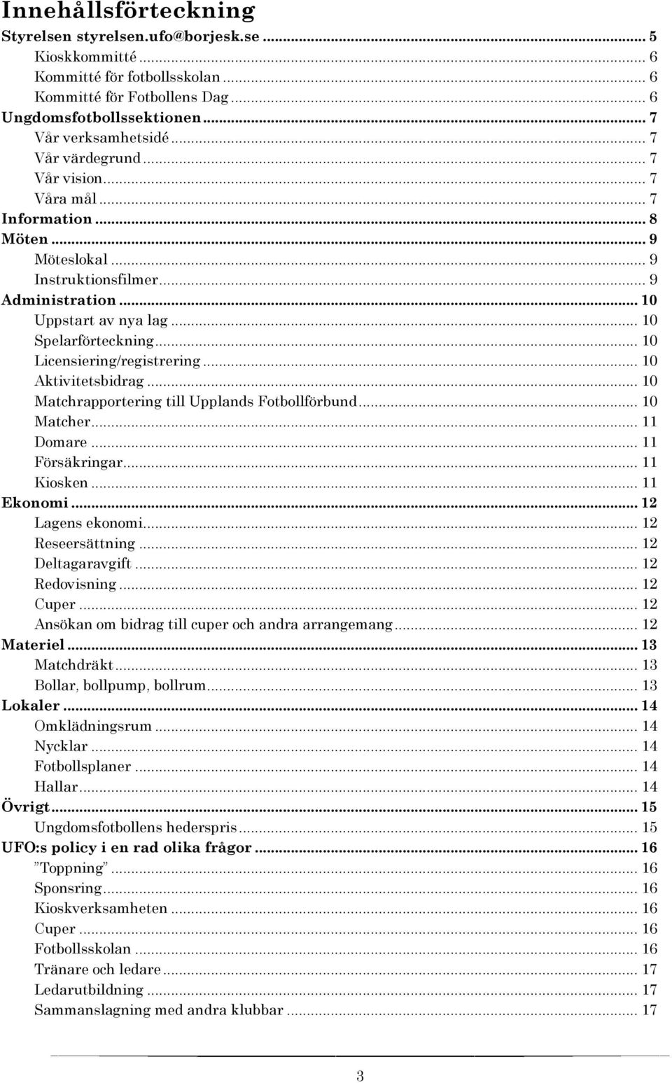 .. 10 Licensiering/registrering... 10 Aktivitetsbidrag... 10 Matchrapportering till Upplands Fotbollförbund... 10 Matcher... 11 Domare... 11 Försäkringar... 11 Kiosken... 11 Ekonomi.