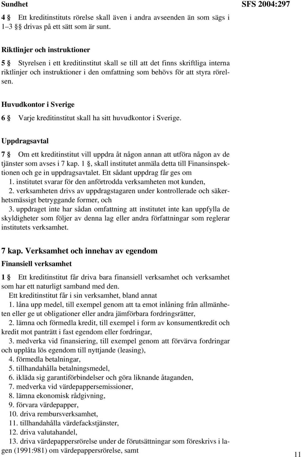 rörelsen. Huvudkontor i Sverige 6 Varje kreditinstitut skall ha sitt huvudkontor i Sverige.