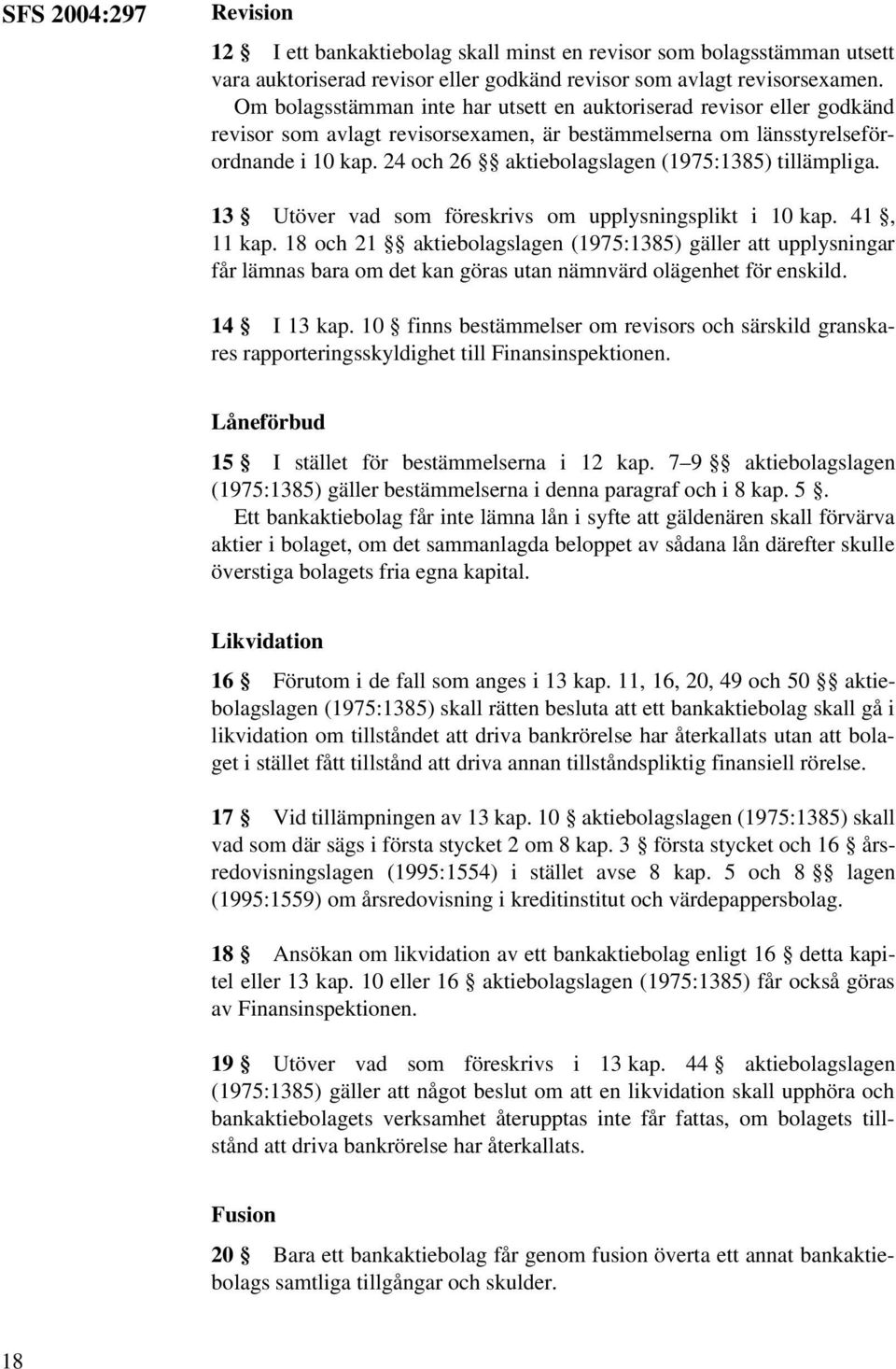 24 och 26 aktiebolagslagen (1975:1385) tillämpliga. 13 Utöver vad som föreskrivs om upplysningsplikt i 10 kap. 41, 11 kap.