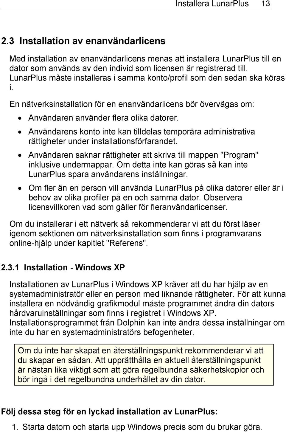 LunarPlus måste installeras i samma konto/profil som den sedan ska köras i. En nätverksinstallation för en enanvändarlicens bör övervägas om: Användaren använder flera olika datorer.