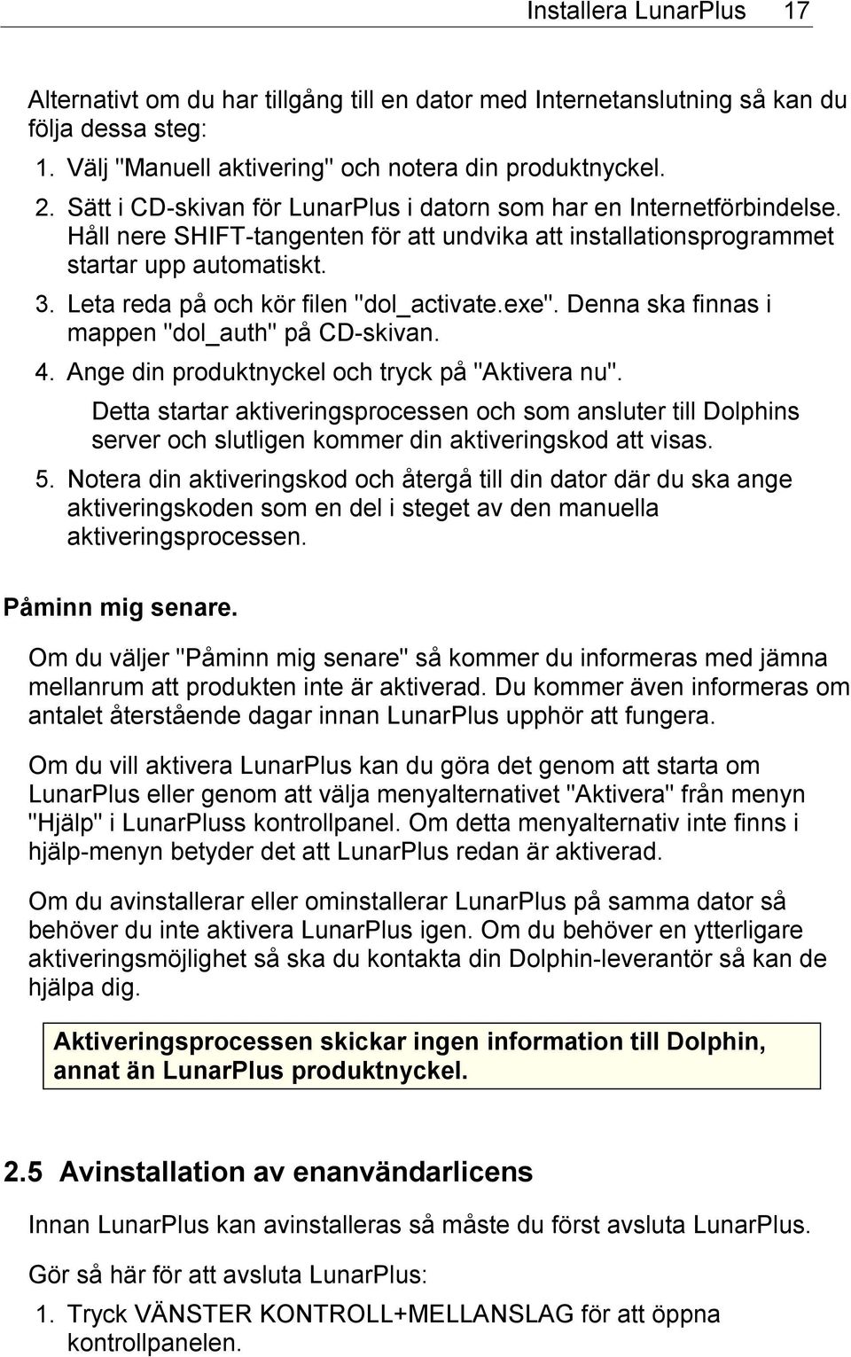 Leta reda på och kör filen "dol_activate.exe". Denna ska finnas i mappen "dol_auth" på CD-skivan. 4. Ange din produktnyckel och tryck på "Aktivera nu".