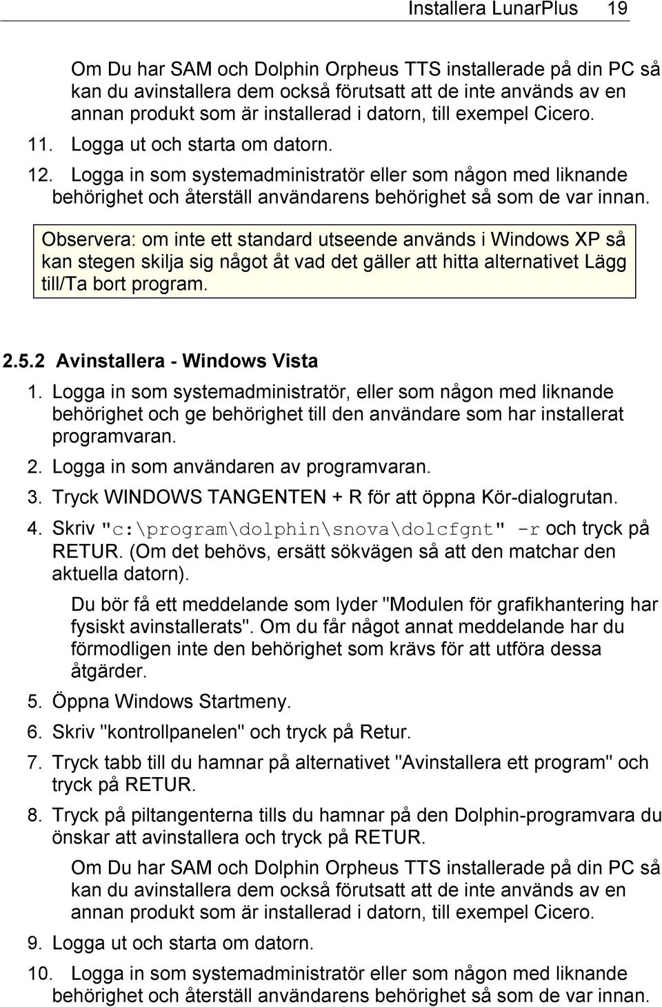 Observera: om inte ett standard utseende används i Windows XP så kan stegen skilja sig något åt vad det gäller att hitta alternativet Lägg till/ta bort program. 2.5.2 Avinstallera - Windows Vista 1.