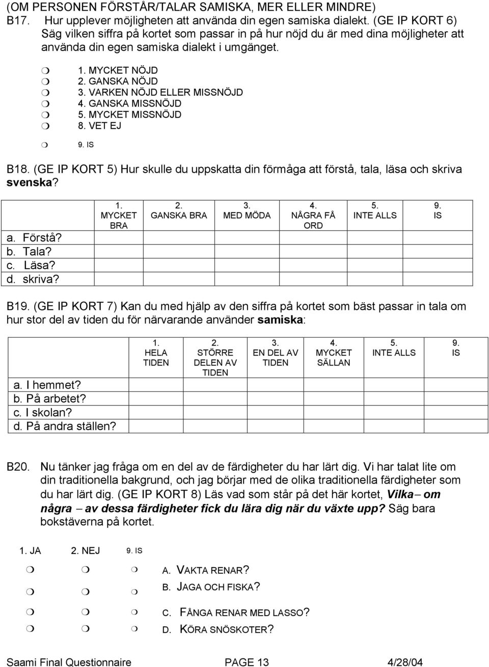 VARKEN NÖJD ELLER MISSNÖJD 4. GANSKA MISSNÖJD 5. MYCKET MISSNÖJD B18. (GE IP KORT 5) Hur skulle du uppskatta din förmåga att förstå, tala, läsa och skriva svenska? a. Förstå? b. Tala? c. Läsa? d. skriva? 1.