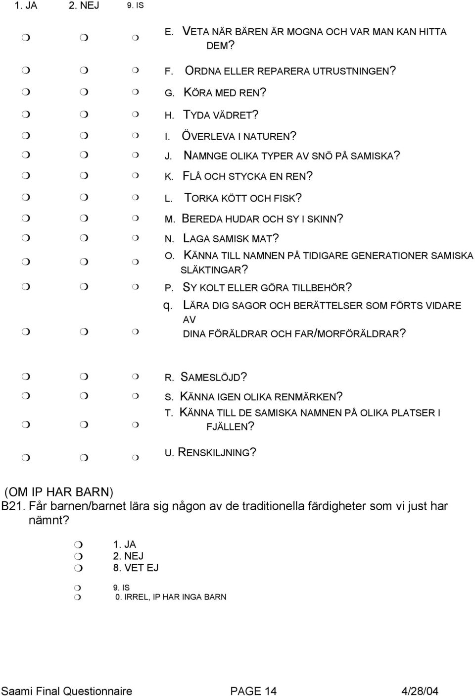 LÄRA DIG SAGOR OCH BERÄTTELSER SOM FÖRTS VIDARE AV DINA FÖRÄLDRAR OCH FAR/MORFÖRÄLDRAR? R. SAMESLÖJD? S. KÄNNA IGEN OLIKA RENMÄRKEN? T. KÄNNA TILL DE SAMISKA NAMNEN PÅ OLIKA PLATSER I FJÄLLEN? U.