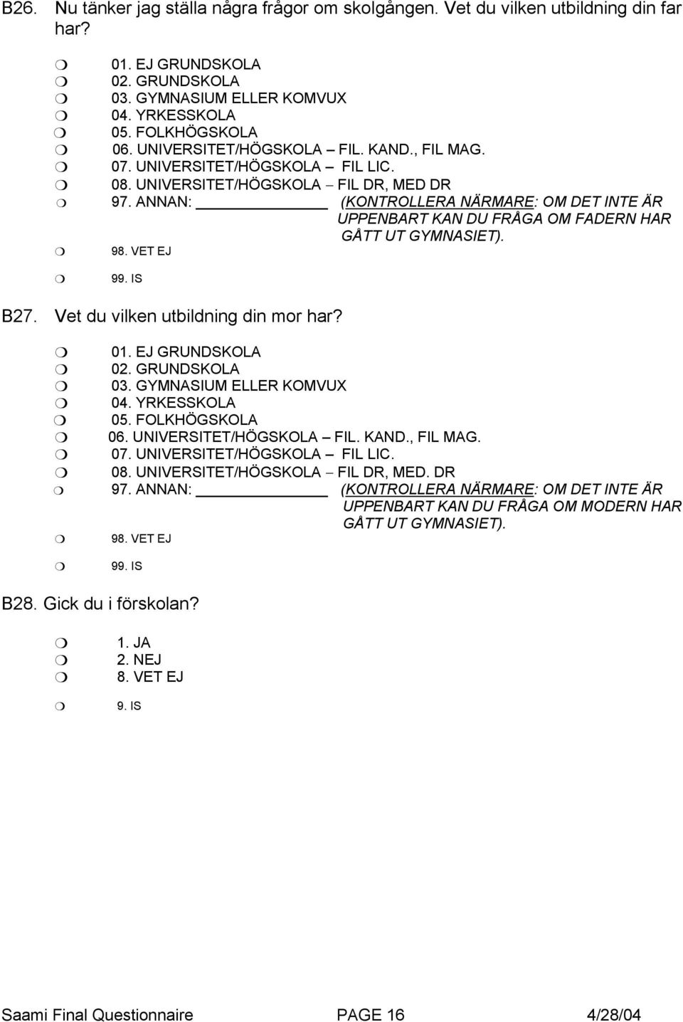 ANNAN: (KONTROLLERA NÄRMARE: OM DET INTE ÄR UPPENBART KAN DU FRÅGA OM FADERN HAR GÅTT UT GYMNASIET). 9 9 B27. Vet du vilken utbildning din mor har? 01. EJ GRUNDSKOLA 02. GRUNDSKOLA 03.